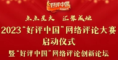 预告丨2023“好评中国”网络评论大赛将于3月31日在长沙启动