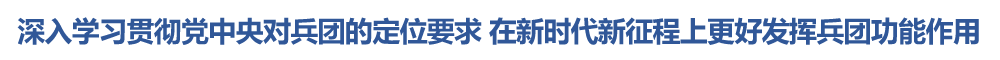 兵团党委理论学习中心组专题学习习近平总书记关于兵团战略定位的重要论述